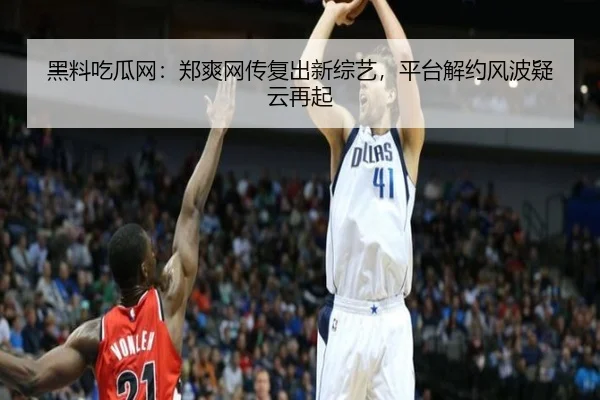 黑料吃瓜网：郑爽网传复出新综艺，平台解约风波疑云再起
